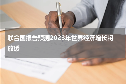 联合国报告预测2023年世界经济增长将放缓