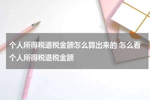 个人所得税退税金额怎么算出来的 怎么看个人所得税退税金额