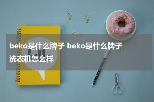 beko是什么牌子 beko是什么牌子洗衣机怎么样