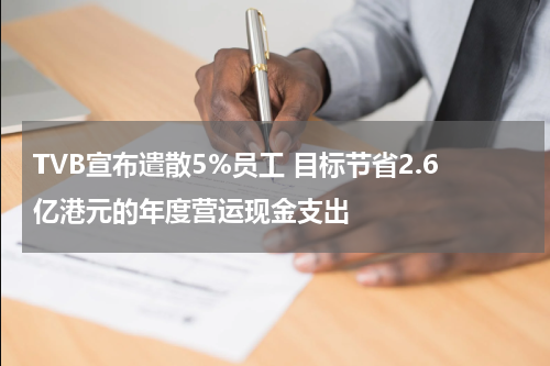TVB宣布遣散5%员工 目标节省2.6亿港元的年度营运现金支出