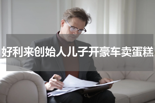 好利来创始人儿子开豪车卖蛋糕