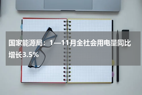 国家能源局：1—11月全社会用电量同比增长3.5%