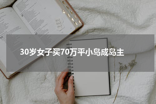 30岁女子买70万平小岛成岛主