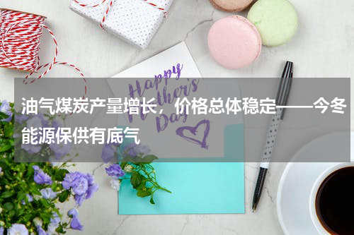 油气煤炭产量增长，价格总体稳定——今冬能源保供有底气