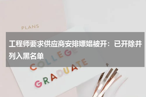 工程师要求供应商安排嫖娼被开：已开除并列入黑名单