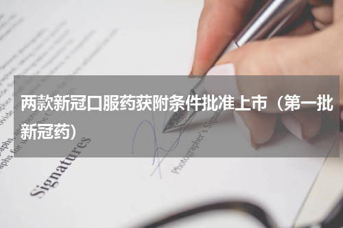 两款新冠口服药获附条件批准上市（第一批新冠药）