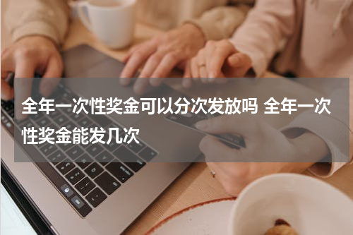 全年一次性奖金可以分次发放吗 全年一次性奖金能发几次