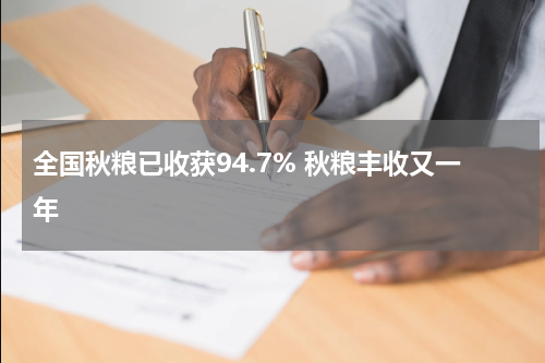 全国秋粮已收获94.7% 秋粮丰收又一年
