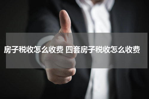 房子税收怎么收费 四套房子税收怎么收费
