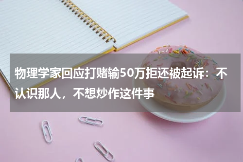 物理学家回应打赌输50万拒还被起诉：不认识那人，不想炒作这件事