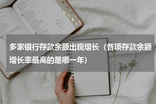 多家银行存款余额出现增长（各项存款余额增长率最高的是哪一年）