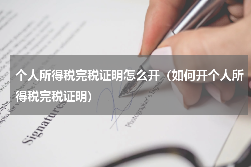 个人所得税完税证明怎么开（如何开个人所得税完税证明）