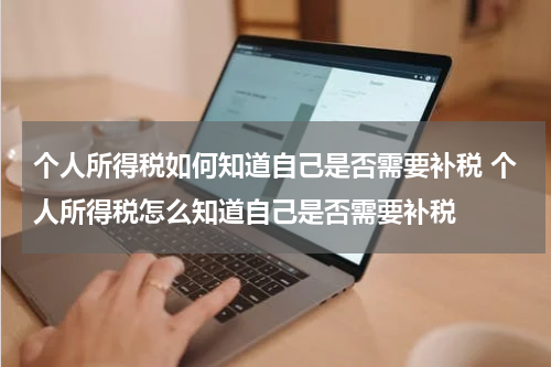 个人所得税如何知道自己是否需要补税 个人所得税怎么知道自己是否需要补税
