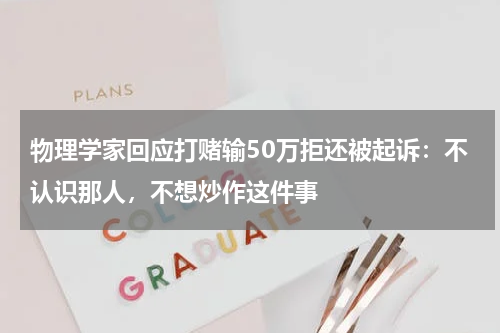 物理学家回应打赌输50万拒还被起诉：不认识那人，不想炒作这件事