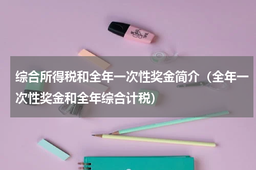 综合所得税和全年一次性奖金简介（全年一次性奖金和全年综合计税）