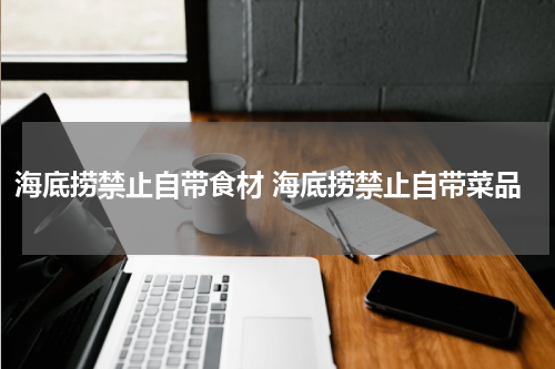 海底捞禁止自带食材 海底捞禁止自带菜品
