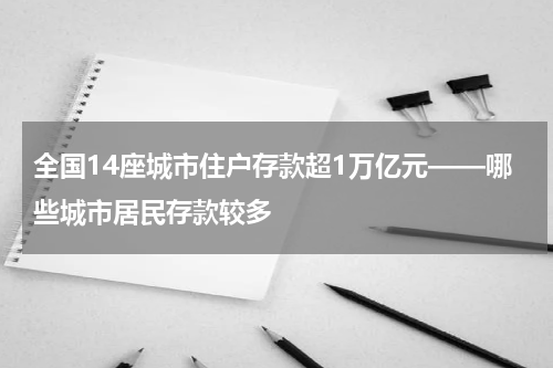 全国14座城市住户存款超1万亿元——哪些城市居民存款较多