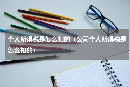 个人所得税是怎么扣的（公司个人所得税是怎么扣的）