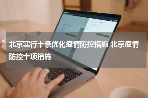 北京实行十条优化疫情防控措施 北京疫情防控十项措施
