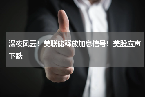 深夜风云！美联储释放加息信号！美股应声下跌