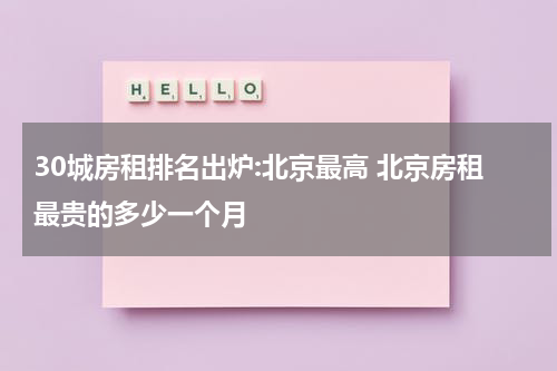 30城房租排名出炉:北京最高 北京房租最贵的多少一个月