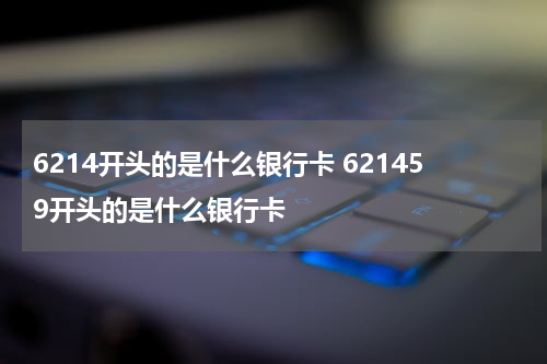 6214开头的是什么银行卡 621459开头的是什么银行卡