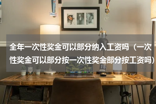 全年一次性奖金可以部分纳入工资吗（一次性奖金可以部分按一次性奖金部分按工资吗）