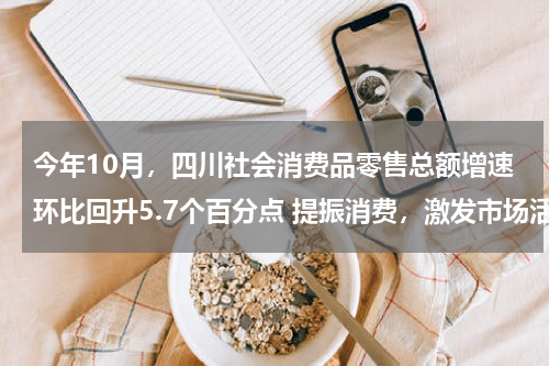 今年10月，四川社会消费品零售总额增速环比回升5.7个百分点 提振消费，激发市场活力