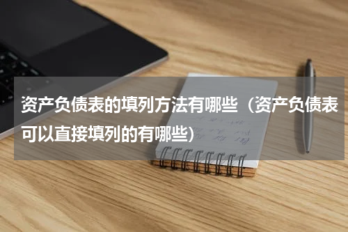 资产负债表的填列方法有哪些（资产负债表可以直接填列的有哪些）