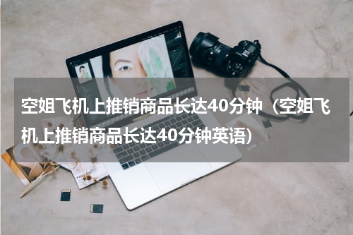 空姐飞机上推销商品长达40分钟（空姐飞机上推销商品长达40分钟英语）