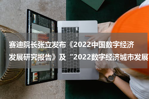 赛迪院长张立发布《2022中国数字经济发展研究报告》及“2022数字经济城市发展百强榜”