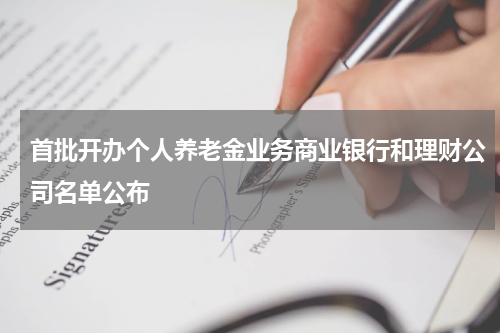 首批开办个人养老金业务商业银行和理财公司名单公布