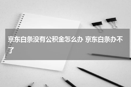 京东白条没有公积金怎么办 京东白条办不了