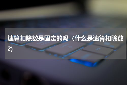 速算扣除数是固定的吗（什么是速算扣除数?）