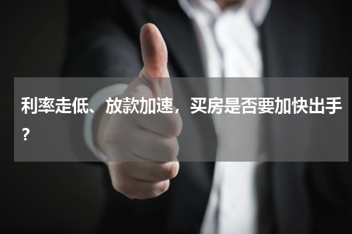 利率走低、放款加速，买房是否要加快出手？