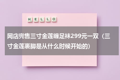网店兜售三寸金莲缠足袜299元一双（三寸金莲裹脚是从什么时候开始的）