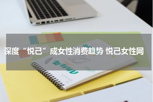 深度“悦己”成女性消费趋势 悦己女性网