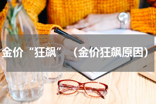 金价“狂飙”（金价狂飙原因）