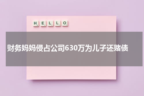 财务妈妈侵占公司630万为儿子还赌债