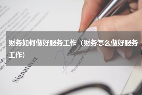 财务如何做好服务工作(财务怎么做好服务工作)
