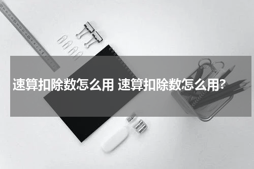 速算扣除数怎么用 速算扣除数怎么用?