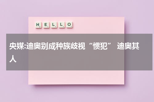 央媒:迪奥别成种族歧视“惯犯” 迪奥其人