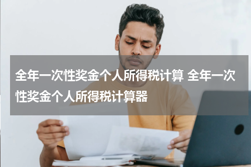 全年一次性奖金个人所得税计算 全年一次性奖金个人所得税计算器