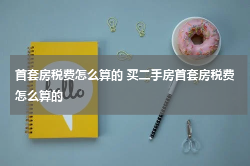 首套房税费怎么算的 买二手房首套房税费怎么算的