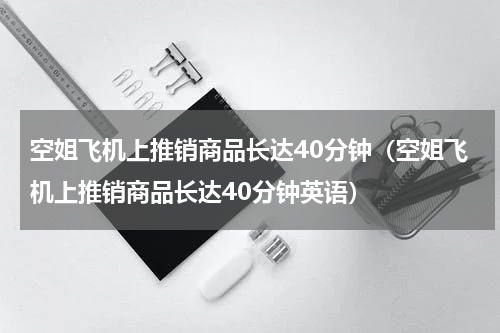 空姐飞机上推销商品长达40分钟（空姐飞机上推销商品长达40分钟英语）