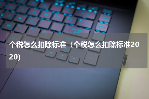 个税怎么扣除标准（个税怎么扣除标准2020）