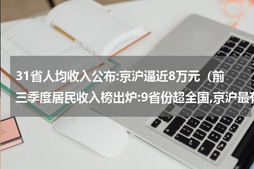 31省人均收入公布:京沪逼近8万元（前三季度居民收入榜出炉:9省份超全国,京沪最有钱）