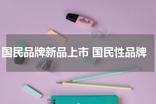 国民品牌新品上市 国民性品牌