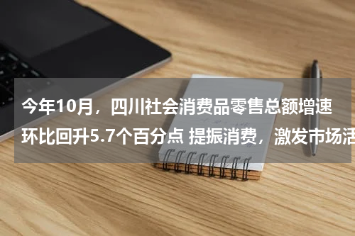 今年10月，四川社会消费品零售总额增速环比回升5.7个百分点 提振消费，激发市场活力