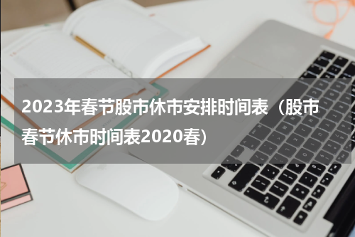 2023年春节股市休市安排时间表（股市春节休市时间表2020春）